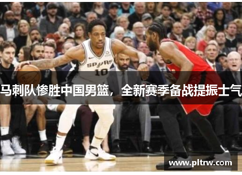 马刺队惨胜中国男篮，全新赛季备战提振士气