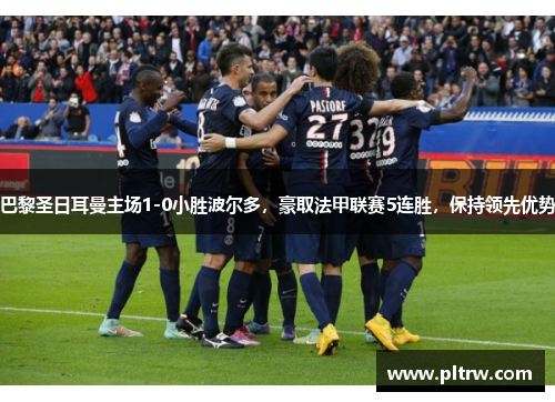 巴黎圣日耳曼主场1-0小胜波尔多，豪取法甲联赛5连胜，保持领先优势