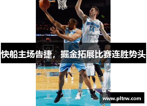 快船主场告捷，掘金拓展比赛连胜势头