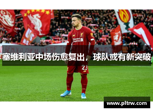 塞维利亚中场伤愈复出，球队或有新突破