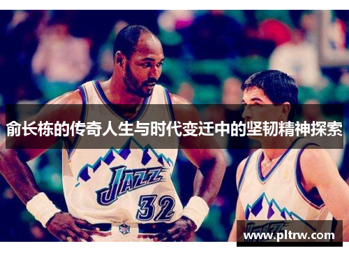 俞长栋的传奇人生与时代变迁中的坚韧精神探索