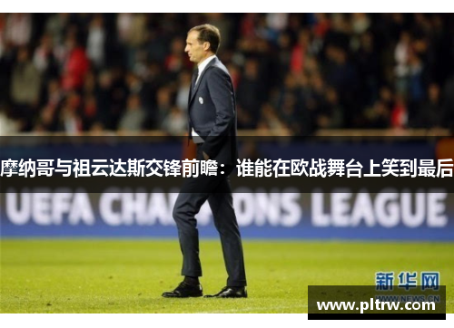 摩纳哥与祖云达斯交锋前瞻：谁能在欧战舞台上笑到最后