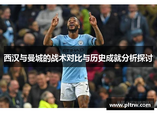 西汉与曼城的战术对比与历史成就分析探讨