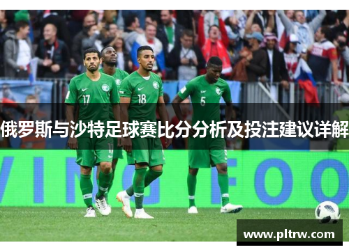 俄罗斯与沙特足球赛比分分析及投注建议详解