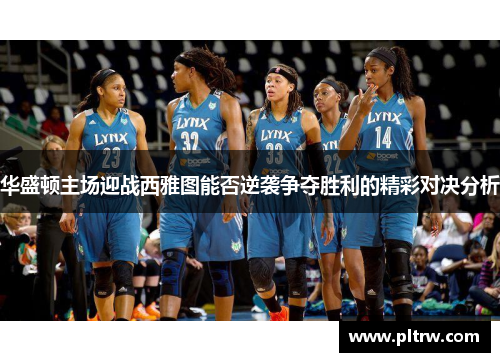 华盛顿主场迎战西雅图能否逆袭争夺胜利的精彩对决分析