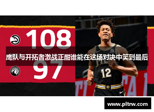 鹰队与开拓者激战正酣谁能在这场对决中笑到最后