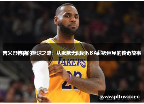 吉米巴特勒的篮球之路：从默默无闻到NBA超级巨星的传奇故事