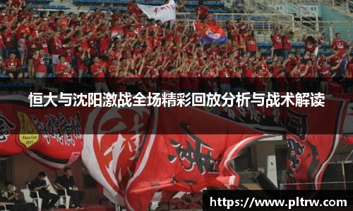 米兰恒大与沈阳激战全场精彩回放分析与战术解读
