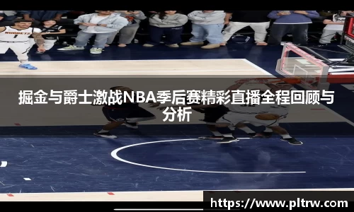 米兰掘金与爵士激战NBA季后赛精彩直播全程回顾与分析