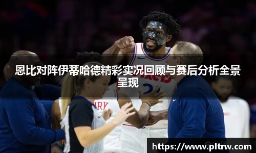 米兰恩比对阵伊蒂哈德精彩实况回顾与赛后分析全景呈现