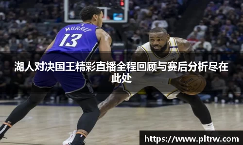 米兰湖人对决国王精彩直播全程回顾与赛后分析尽在此处