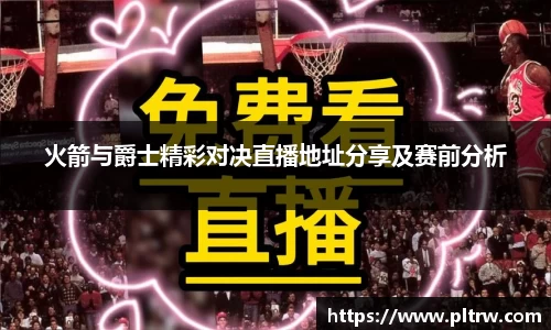 米兰火箭与爵士精彩对决直播地址分享及赛前分析