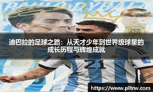 米兰迪巴拉的足球之路：从天才少年到世界级球星的成长历程与辉煌成就